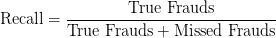 \text{Recall} = \displaystyle\frac{\text{True Frauds}}{\text{True Frauds} + \text{Missed Frauds}} \text{Recall} = \displaystyle\frac{\text{True Frauds}}{\text{True Frauds} + \text{Missed Frauds}}