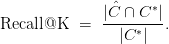 \text{Recall@K} \ = \ \displaystyle\frac{\vert \hat{C} \cap C^*\vert}{\vert C^* \vert}.